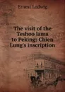 The visit of the Teshoo lama to Peking: Chien Lung.s inscription - Ernest Ludwig