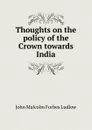 Thoughts on the policy of the Crown towards India - John Malcolm Forbes Ludlow