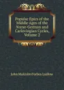 Popular Epics of the Middle Ages of the Norse-German and Carlovingian Cycles, Volume 2 - John Malcolm Forbes Ludlow