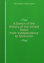 A Sketch of the History of the United States from Independence to Secession - John Malcolm Forbes Ludlow