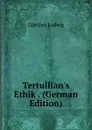 Tertullian.s Ethik . (German Edition) - Günther Ludwig