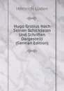 Hugo Grotius Nach Seinen Schicksalen Und Schriften Dargestellt (German Edition) - Heinrich Luden