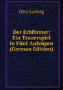Der Erbforster: Ein Trauerspiel in Funf Aufzugen (German Edition) - Otto Ludwig