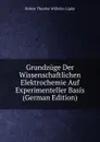 Grundzuge Der Wissenschaftlichen Elektrochemie Auf Experimenteller Basis (German Edition) - Robert Theodor Wilhelm Lüpke