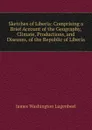 Sketches of Liberia: Comprising a Brief Account of the Geography, Climate, Productions, and Diseases, of the Republic of Liberia - James Washington Lugenbeel