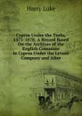 Cyprus Under the Turks, 1571-1878: A Record Based On the Archives of the English Consulate in Cyprus Under the Levant Company and After - Harry Luke