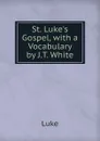 St. Luke.s Gospel, with a Vocabulary by J.T. White - Luke