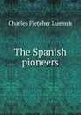 The Spanish pioneers - Charles Fletcher Lummis