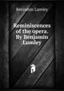 Reminiscences of the opera. By Benjamin Lumley - Benjamin Lumley