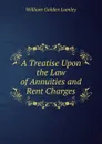 A Treatise Upon the Law of Annuities and Rent Charges - William Golden Lumley