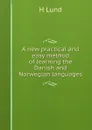 A new practical and easy method of learning the Danish and Norwegian languages - H Lund