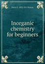 Inorganic chemistry for beginners - Henry E. 1833-1915 Roscoe