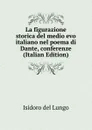 La figurazione storica del medio evo italiano nel poema di Dante, conferenze (Italian Edition) - Isidoro del Lungo