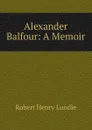 Alexander Balfour: A Memoir - Robert Henry Lundie