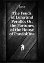 The Feuds of Luna and Perollo: Or, the Fortunes of the House of Pandolfina - Luna