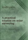 A practical treatise on mine surveying - Arnold Lupton