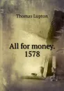 All for money. 1578 - Thomas Lupton