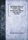 Archbishop Wake and the project of union (1717-1720): between the Gallican and Anglican churches - Joseph Hirst Lupton