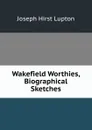 Wakefield Worthies, Biographical Sketches - Joseph Hirst Lupton