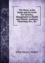 The Horse, in the Stable and the Field: His Varieties, Management in Health and Disease, Anatomy, Physiology, Etc., Etc - John Henry Walsh