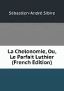 La Chelonomie, Ou, Le Parfait Luthier (French Edition) - Sébastien-André Sibire