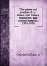 The action and passion of our times: oral history transcript / and related material, 1974-1979 - Gabrielle S Morris