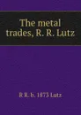 The metal trades, R. R. Lutz - R R. b. 1873 Lutz
