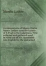A commentarie of Master Doctor Martin Luther vpon the Epistle of S. Paul to the Galathians. First collected and gathered word by word out of his . translated into English for the unlearned - M. Luther