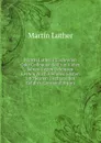 Martin Luther.s Tischreden Oder Colloquia: So Er in Vielen Jahren Gegen Gelehrten Leuten, Auch Fremden Gasten Und Seinen Tischgesellen Gefuhrt (German Edition) - M. Luther