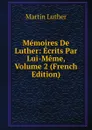 Memoires De Luther: Ecrits Par Lui-Meme, Volume 2 (French Edition) - M. Luther