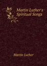 Martin Luther.s Spiritual Songs - M. Luther