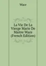 La Vie De La Vierge Marie De Maitre Wace (French Edition) - Wace