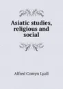 Asiatic studies, religious and social - Lyall Alfred Comyn