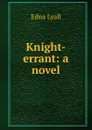 Knight-errant: a novel - Edna Lyall