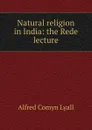 Natural religion in India: the Rede lecture - Lyall Alfred Comyn