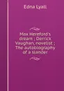 Max Hereford.s dream ; Derrick Vaughan, novelist ; The autobiography of a slander - Edna Lyall