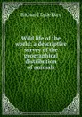 Wild life of the world: a descriptive survey of the geographical distribution of animals - Lydekker Richard