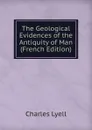 The Geological Evidences of the Antiquity of Man (French Edition) - Charles Lyell