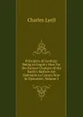 Principles of Geology: Being an Inquiry How Far the Former Changes of the Earth.s Surface Are Referable to Causes Now in Operation, Volume 1 - Charles Lyell
