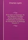 Principles of Geology: Or, the Modern Changes of the Earth and Its Inhabitants, Considered As Illustrative of Geology, Volume 3 - Charles Lyell