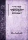 Travels in North America: With Geological Observations On the United States, Canada, and Nova Scotia, Volume 2 - Charles Lyell
