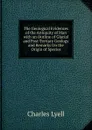 The Geological Evidences of the Antiquity of Man with an Outline of Glacial and Post-Tertiary Geology and Remarks On the Origin of Species - Charles Lyell