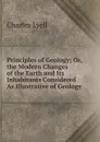 Principles of Geology; Or, the Modern Changes of the Earth and Its Inhabitants Considered As Illustrative of Geology - Charles Lyell
