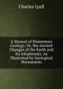 A Manual of Elementary Geology; Or, the Ancient Changes of the Earth and Its Inhabitants: As Illustrated by Geological Monuments - Charles Lyell