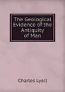 The Geological Evidence of the Antiquity of Man - Charles Lyell