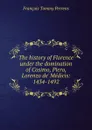 The history of Florence under the domination of Cosimo, Piero, Lorenzo de. Medicis: 1434-1492 - François Tommy Perrens