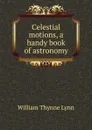 Celestial motions, a handy book of astronomy - William Thynne Lynn