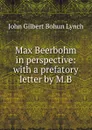 Max Beerbohm in perspective: with a prefatory letter by M.B - John Gilbert Bohun Lynch