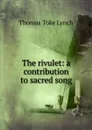 The rivulet: a contribution to sacred song - Thomas Toke Lynch