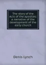 The story of the Acts of the apostles: a narrative of the development of the early church - Denis Lynch